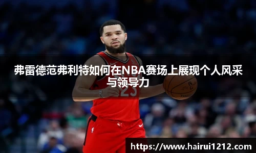 弗雷德范弗利特如何在NBA赛场上展现个人风采与领导力