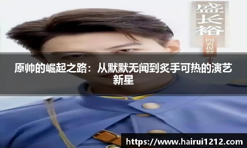 原帅的崛起之路：从默默无闻到炙手可热的演艺新星