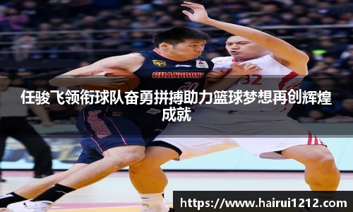任骏飞领衔球队奋勇拼搏助力篮球梦想再创辉煌成就
