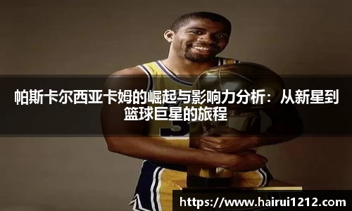 帕斯卡尔西亚卡姆的崛起与影响力分析：从新星到篮球巨星的旅程