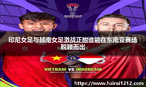 印尼女足与越南女足激战正酣谁能在东南亚赛场脱颖而出