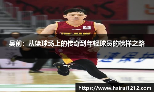 吴前：从篮球场上的传奇到年轻球员的榜样之路